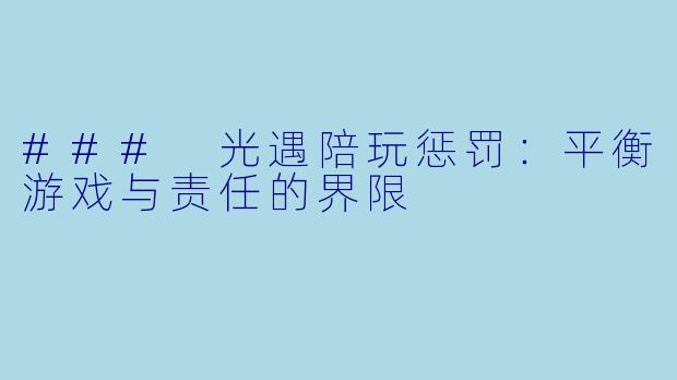 ### 光遇陪玩惩罚：平衡游戏与责任的界限