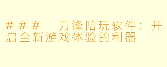 ### 刀锋陪玩软件：开启全新游戏体验的利器