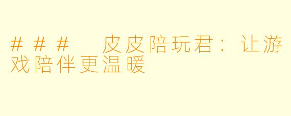 ### 皮皮陪玩君：让游戏陪伴更温暖