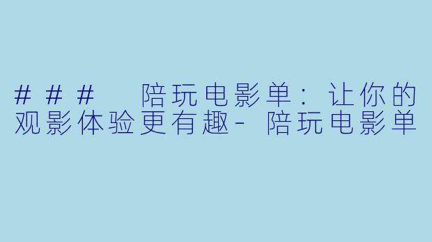 ### 陪玩电影单：让你的观影体验更有趣-陪玩电影单