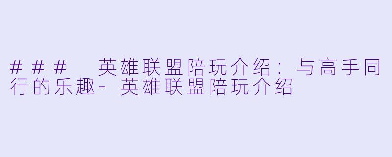 ### 英雄联盟陪玩介绍:与高手同行的乐趣