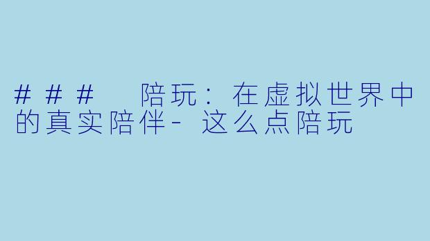 ### 陪玩:在虚拟世界中的真实陪伴