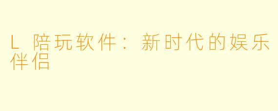 L陪玩软件：新时代的娱乐伴侣