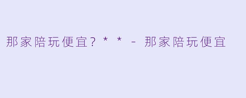那家陪玩便宜？**-那家陪玩便宜