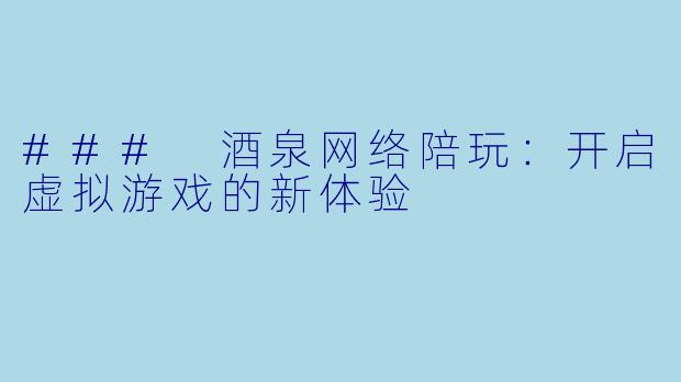 ### 酒泉网络陪玩:开启虚拟游戏的新体验