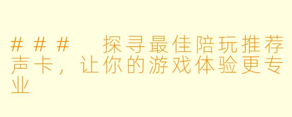 ### 探寻最佳陪玩推荐声卡，让你的游戏体验更专业