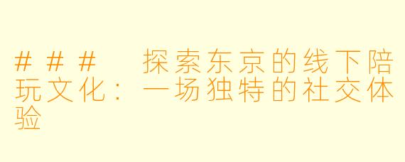 ### 探索东京的线下陪玩文化:一场独特的社交体验