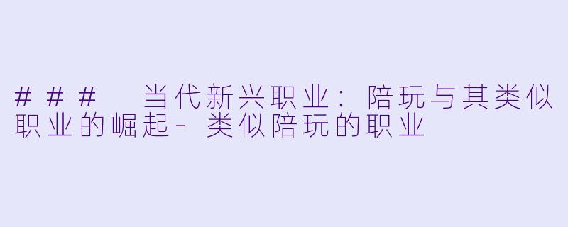 ### 当代新兴职业：陪玩与其类似职业的崛起-类似陪玩的职业