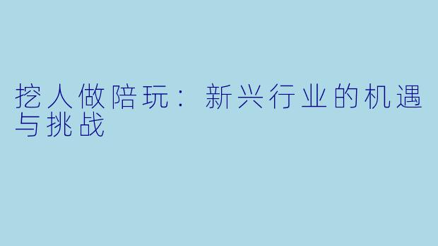 挖人做陪玩:新兴行业的机遇与挑战