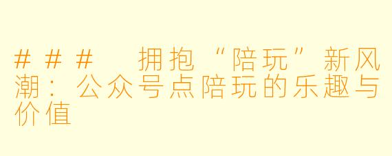 ### 拥抱“陪玩”新风潮：公众号点陪玩的乐趣与价值