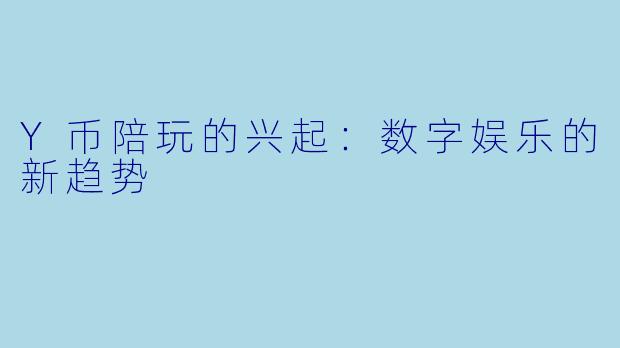 Y币陪玩的兴起：数字娱乐的新趋势