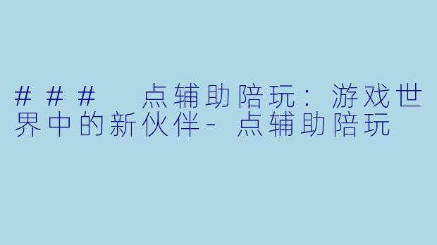 ### 点辅助陪玩:游戏世界中的新伙伴