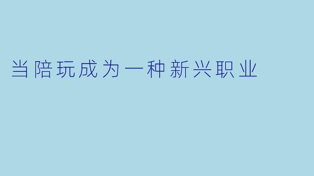 当陪玩成为一种新兴职业