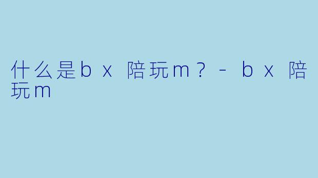 什么是bx陪玩m？-bx陪玩m
