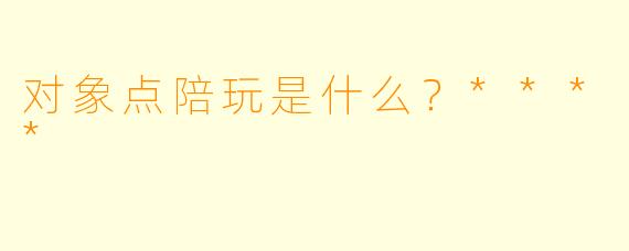 对象点陪玩是什么？****
