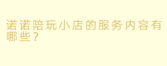 诺诺陪玩小店的服务内容有哪些？