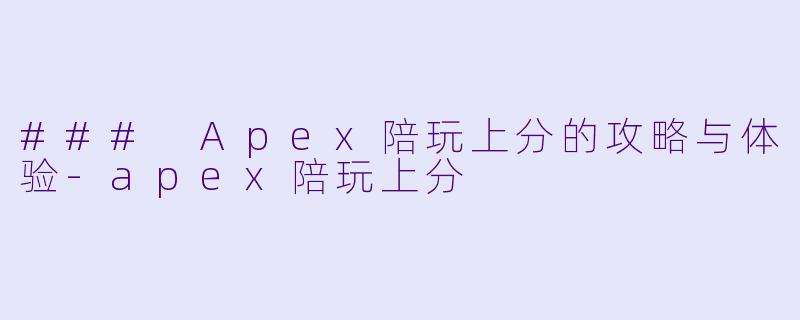 ### Apex陪玩上分的攻略与体验-apex陪玩上分