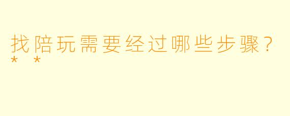 找陪玩需要经过哪些步骤?**