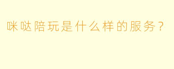 咪哒陪玩是什么样的服务？