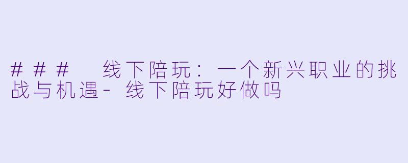 ### 线下陪玩:一个新兴职业的挑战与机遇