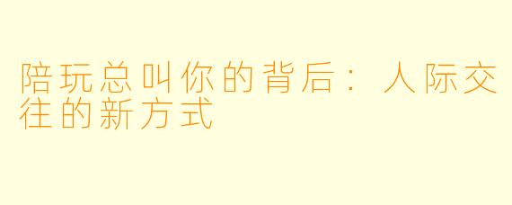 陪玩总叫你的背后:人际交往的新方式