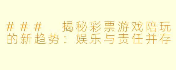 ### 揭秘彩票游戏陪玩的新趋势：娱乐与责任并存