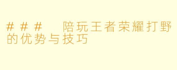 ### 陪玩王者荣耀打野的优势与技巧