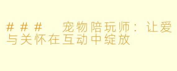 ### 宠物陪玩师:让爱与关怀在互动中绽放