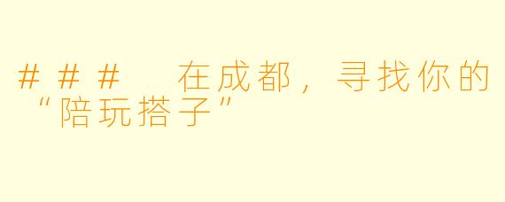 ### 在成都，寻找你的“陪玩搭子”