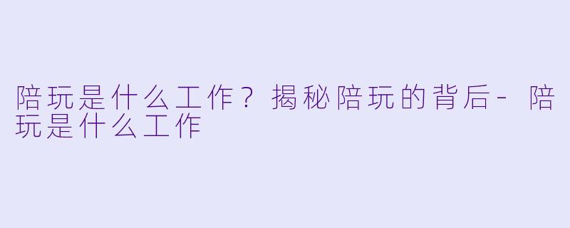 陪玩是什么工作?揭秘陪玩的背后