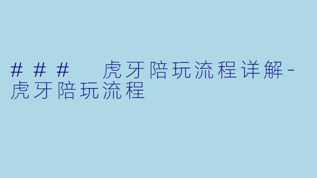 ### 虎牙陪玩流程详解-虎牙陪玩流程
