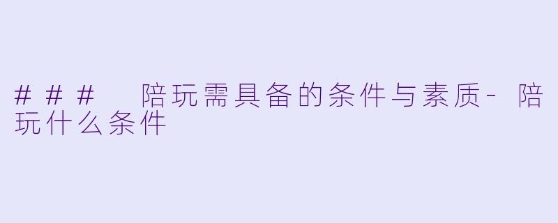### 陪玩需具备的条件与素质