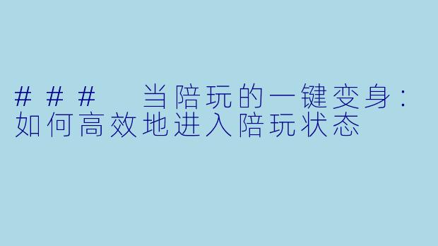 ### 当陪玩的一键变身：如何高效地进入陪玩状态