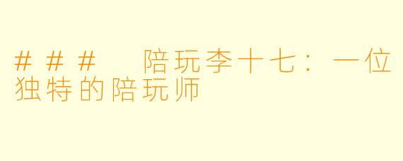 ### 陪玩李十七：一位独特的陪玩师