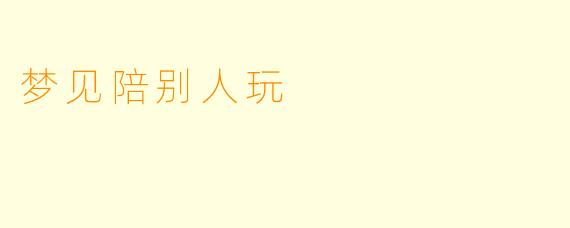 梦见陪别人玩