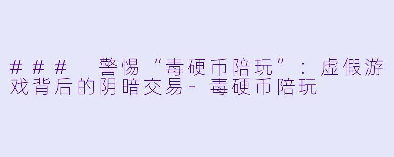 ### 警惕“毒硬币陪玩”：虚假游戏背后的阴暗交易-毒硬币陪玩