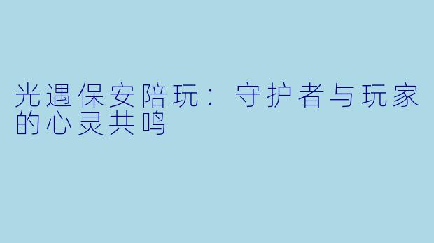 光遇保安陪玩：守护者与玩家的心灵共鸣