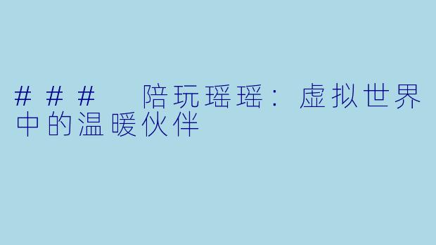 ### 陪玩瑶瑶：虚拟世界中的温暖伙伴