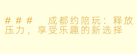 ### 成都约陪玩：释放压力，享受乐趣的新选择