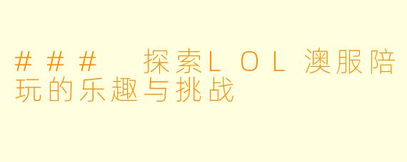 ### 探索LOL澳服陪玩的乐趣与挑战