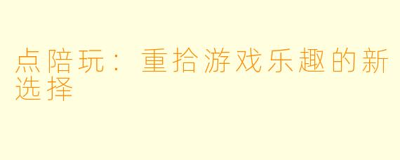 点陪玩：重拾游戏乐趣的新选择