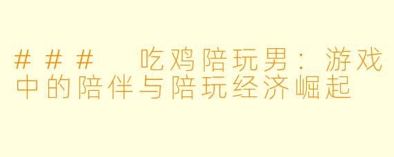 ### 吃鸡陪玩男：游戏中的陪伴与陪玩经济崛起