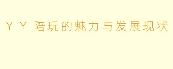 YY陪玩的魅力与发展现状
