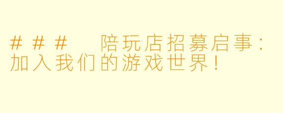 ### 陪玩店招募启事:加入我们的游戏世界!