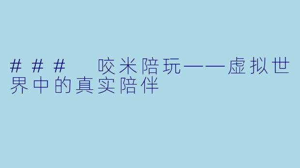 ### 咬米陪玩——虚拟世界中的真实陪伴