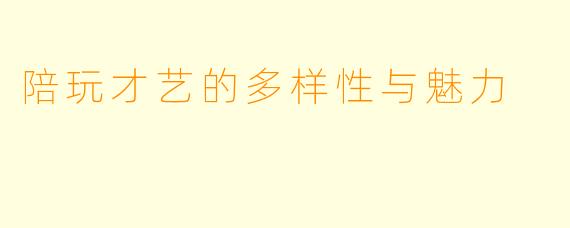 陪玩才艺的多样性与魅力