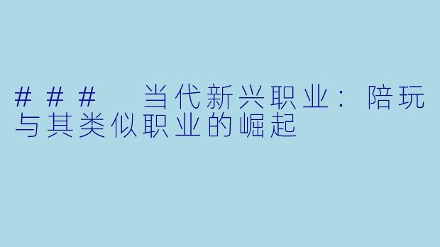 ### 当代新兴职业:陪玩与其类似职业的崛起