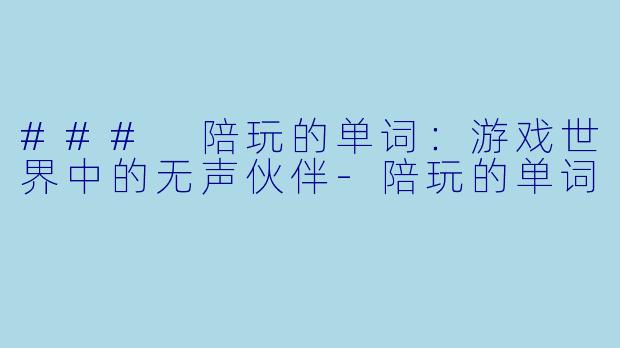 ### 陪玩的单词：游戏世界中的无声伙伴-陪玩的单词
