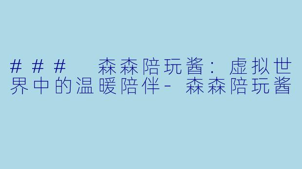 ### 森森陪玩酱：虚拟世界中的温暖陪伴-森森陪玩酱