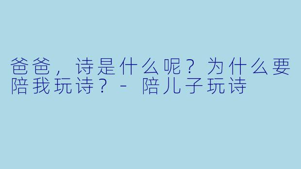 爸爸，诗是什么呢？为什么要陪我玩诗？